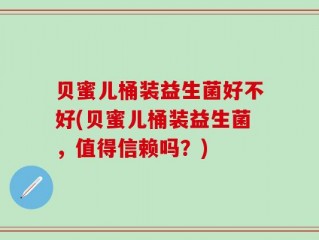 贝蜜儿桶装益生菌好不好(贝蜜儿桶装益生菌，值得信赖吗？)