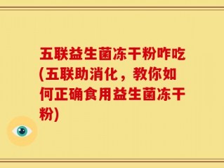 五联益生菌冻干粉咋吃(五联助消化，教你如何正确食用益生菌冻干粉)
