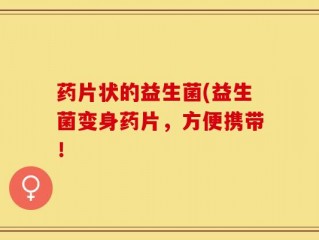 药片状的益生菌(益生菌变身药片，方便携带！