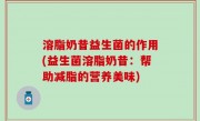 溶脂奶昔益生菌的作用(益生菌溶脂奶昔：帮助减脂的营养美味)