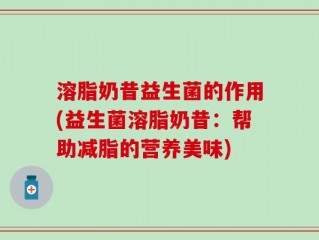溶脂奶昔益生菌的作用(益生菌溶脂奶昔：帮助减脂的营养美味)