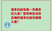 潘多拉益生菌一天最多吃几条？营养师告诉你正确的潘多拉益生菌摄入量？