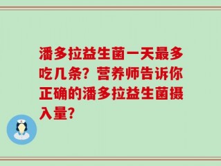 潘多拉益生菌一天最多吃几条？营养师告诉你正确的潘多拉益生菌摄入量？