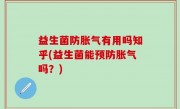 益生菌防胀气有用吗知乎(益生菌能预防胀气吗？)