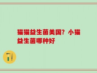 猫猫益生菌美国？小猫益生菌哪种好