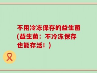 不用冷冻保存的益生菌(益生菌：不冷冻保存也能存活！)