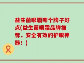 益生菌眼霜哪个牌子好点(益生菌眼霜品牌推荐，安全有效的护眼神器！)