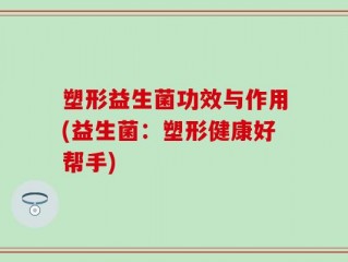 塑形益生菌功效与作用(益生菌：塑形健康好帮手)