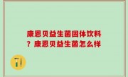 康恩贝益生菌固体饮料？康恩贝益生菌怎么样
