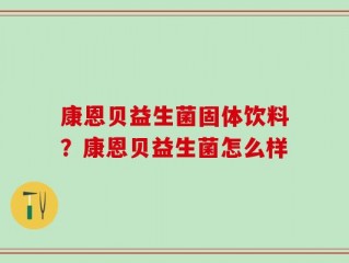 康恩贝益生菌固体饮料？康恩贝益生菌怎么样