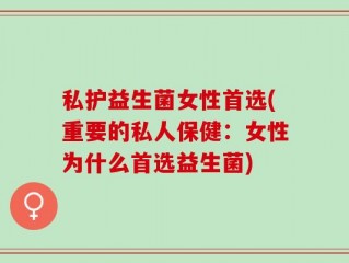 私护益生菌女性首选(重要的私人保健：女性为什么首选益生菌)