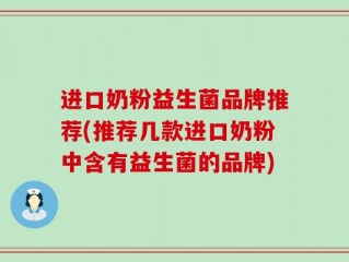 进口奶粉益生菌品牌推荐(推荐几款进口奶粉中含有益生菌的品牌)