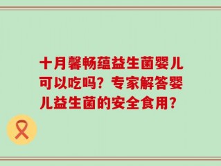 十月馨畅蕴益生菌婴儿可以吃吗？专家解答婴儿益生菌的安全食用？