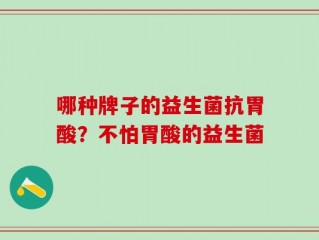 哪种牌子的益生菌抗胃酸？不怕胃酸的益生菌