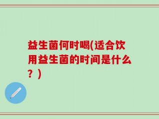 益生菌何时喝(适合饮用益生菌的时间是什么？)