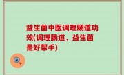 益生菌中医调理肠道功效(调理肠道，益生菌是好帮手)