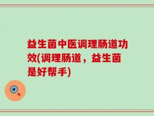 益生菌中医调理肠道功效(调理肠道，益生菌是好帮手)