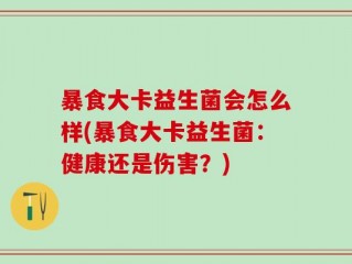 暴食大卡益生菌会怎么样(暴食大卡益生菌：健康还是伤害？)