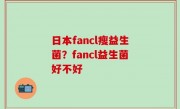 日本fancl瘦益生菌？fancl益生菌好不好