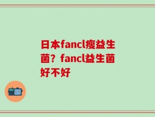 日本fancl瘦益生菌？fancl益生菌好不好