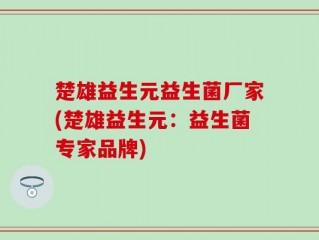 楚雄益生元益生菌厂家(楚雄益生元：益生菌专家品牌)