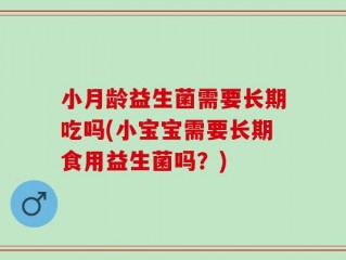 小月龄益生菌需要长期吃吗(小宝宝需要长期食用益生菌吗？)