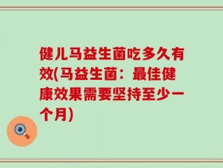 健儿马益生菌吃多久有效(马益生菌：最佳健康效果需要坚持至少一个月)