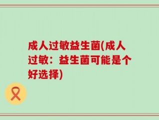 成人过敏益生菌(成人过敏：益生菌可能是个好选择)