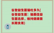 谷登益生菌猫吃多久(谷登益生菌：猫最佳益生菌选择，维持健康需长期食用)
