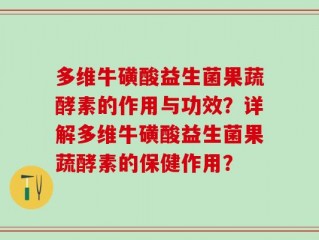 多维牛磺酸益生菌果蔬酵素的作用与功效？详解多维牛磺酸益生菌果蔬酵素的保健作用？