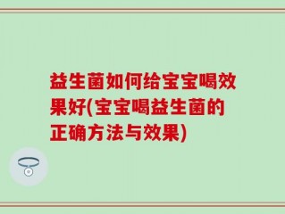 益生菌如何给宝宝喝效果好(宝宝喝益生菌的正确方法与效果)