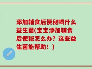 添加辅食后便秘喝什么益生菌(宝宝添加辅食后便秘怎么办？这些益生菌能帮助！)