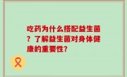 吃药为什么搭配益生菌？了解益生菌对身体健康的重要性？