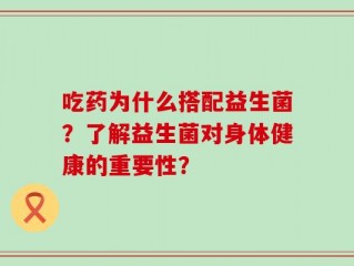 吃药为什么搭配益生菌？了解益生菌对身体健康的重要性？