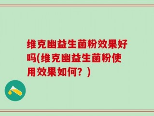维克幽益生菌粉效果好吗(维克幽益生菌粉使用效果如何？)