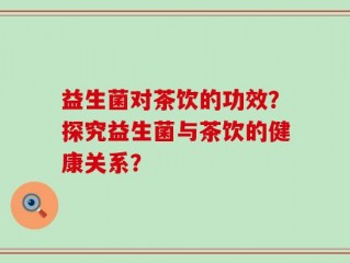 益生菌对茶饮的功效？探究益生菌与茶饮的健康关系？