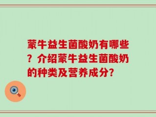 蒙牛益生菌酸奶有哪些？介绍蒙牛益生菌酸奶的种类及营养成分？