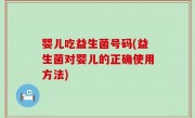 婴儿吃益生菌号码(益生菌对婴儿的正确使用方法)