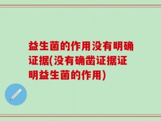 益生菌的作用没有明确证据(没有确凿证据证明益生菌的作用)