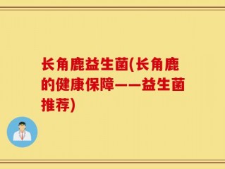 长角鹿益生菌(长角鹿的健康保障——益生菌推荐)