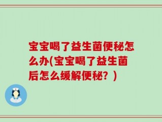 宝宝喝了益生菌便秘怎么办(宝宝喝了益生菌后怎么缓解便秘？)