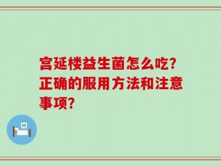 宫延楼益生菌怎么吃？正确的服用方法和注意事项？