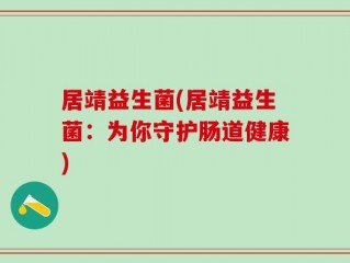 居靖益生菌(居靖益生菌：为你守护肠道健康)