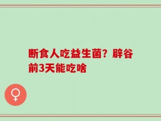 断食人吃益生菌？辟谷前3天能吃啥