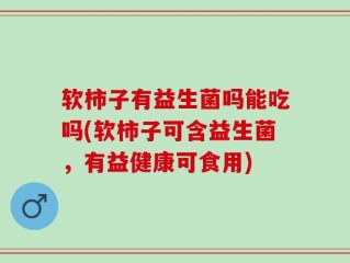 软柿子有益生菌吗能吃吗(软柿子可含益生菌，有益健康可食用)