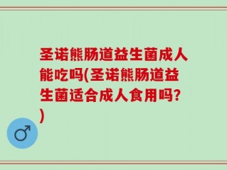 圣诺熊肠道益生菌成人能吃吗(圣诺熊肠道益生菌适合成人食用吗？)