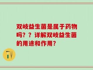 双岐益生菌是属于药物吗？？详解双岐益生菌的用途和作用？
