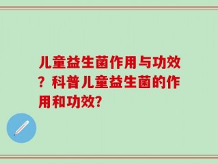 儿童益生菌作用与功效？科普儿童益生菌的作用和功效？
