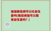 猫猫糖尿病可以吃益生菌吗(糖尿病猫可以服用益生菌吗？)