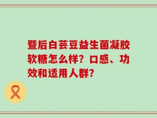 暨后白芸豆益生菌凝胶软糖怎么样？口感、功效和适用人群？